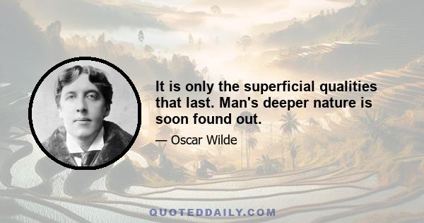 It is only the superficial qualities that last. Man's deeper nature is soon found out.