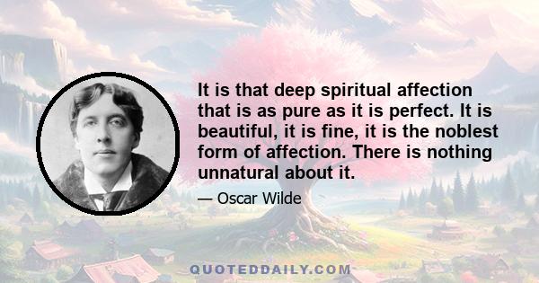 It is that deep spiritual affection that is as pure as it is perfect. It is beautiful, it is fine, it is the noblest form of affection. There is nothing unnatural about it.