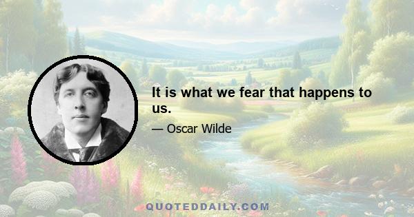 It is what we fear that happens to us.