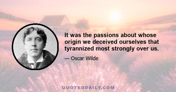 It was the passions about whose origin we deceived ourselves that tyrannized most strongly over us.