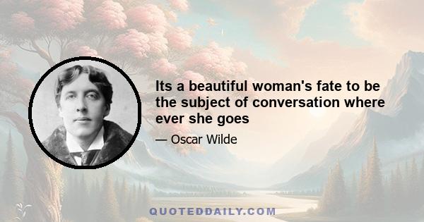 Its a beautiful woman's fate to be the subject of conversation where ever she goes