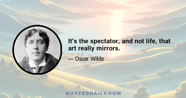 It's the spectator, and not life, that art really mirrors.