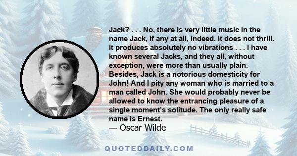 Jack? . . . No, there is very little music in the name Jack, if any at all, indeed. It does not thrill. It produces absolutely no vibrations . . . I have known several Jacks, and they all, without exception, were more