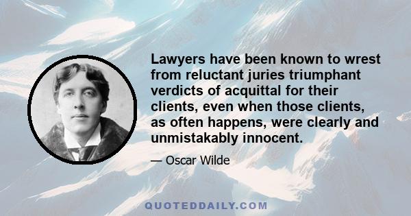 Lawyers have been known to wrest from reluctant juries triumphant verdicts of acquittal for their clients, even when those clients, as often happens, were clearly and unmistakably innocent.