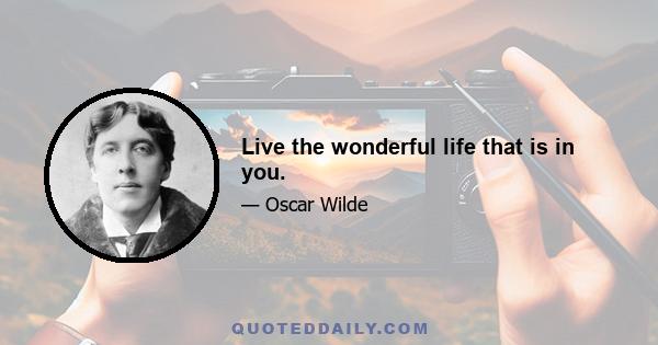 Live the wonderful life that is in you.