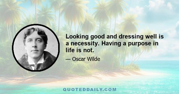 Looking good and dressing well is a necessity. Having a purpose in life is not.