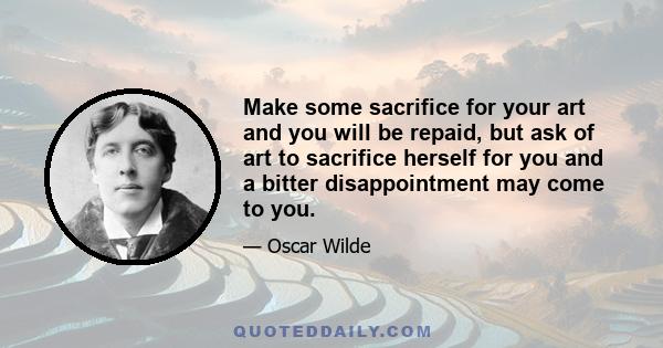 Make some sacrifice for your art and you will be repaid, but ask of art to sacrifice herself for you and a bitter disappointment may come to you.