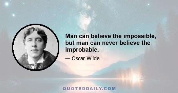 Man can believe the impossible, but man can never believe the improbable.