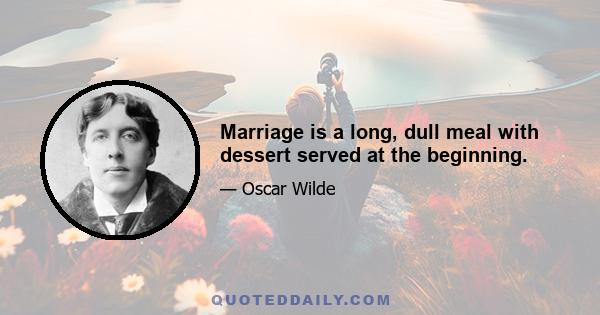 Marriage is a long, dull meal with dessert served at the beginning.