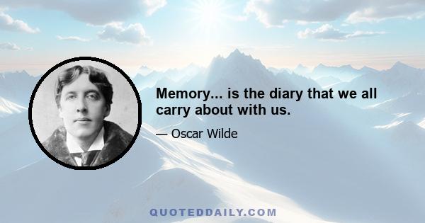 Memory... is the diary that we all carry about with us.