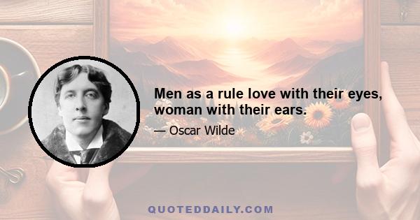 Men as a rule love with their eyes, woman with their ears.