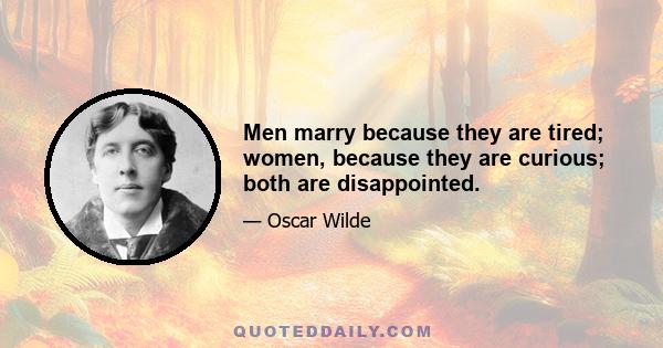 Men marry because they are tired; women, because they are curious; both are disappointed.