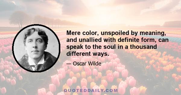 Mere color, unspoiled by meaning, and unallied with definite form, can speak to the soul in a thousand different ways.