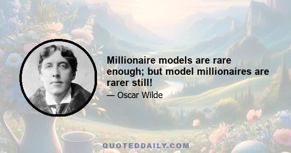 Millionaire models are rare enough; but model millionaires are rarer still!