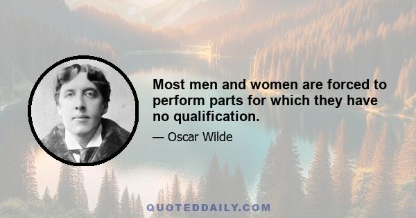 Most men and women are forced to perform parts for which they have no qualification.