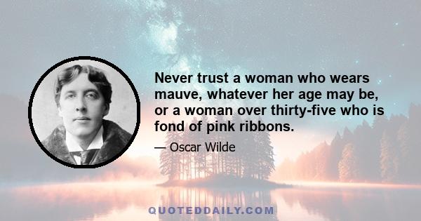 Never trust a woman who wears mauve, whatever her age may be, or a woman over thirty-five who is fond of pink ribbons.