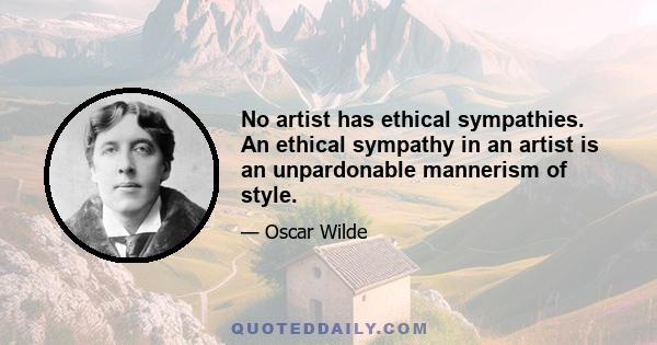 No artist has ethical sympathies. An ethical sympathy in an artist is an unpardonable mannerism of style.