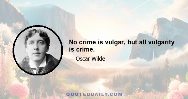 No crime is vulgar, but all vulgarity is crime.