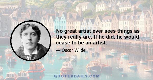 No great artist ever sees things as they really are. If he did, he would cease to be an artist.