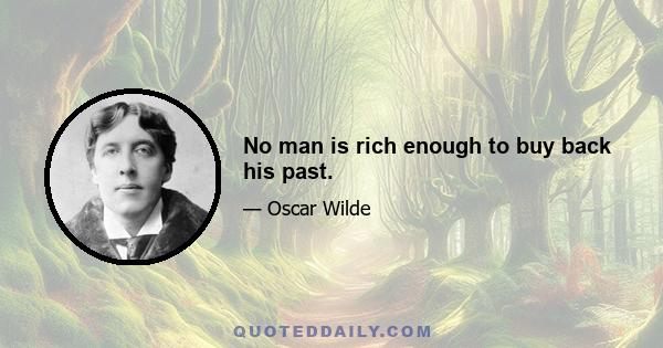 No man is rich enough to buy back his past.