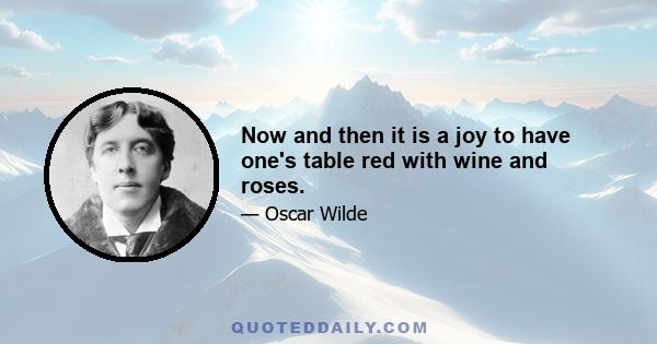 Now and then it is a joy to have one's table red with wine and roses.