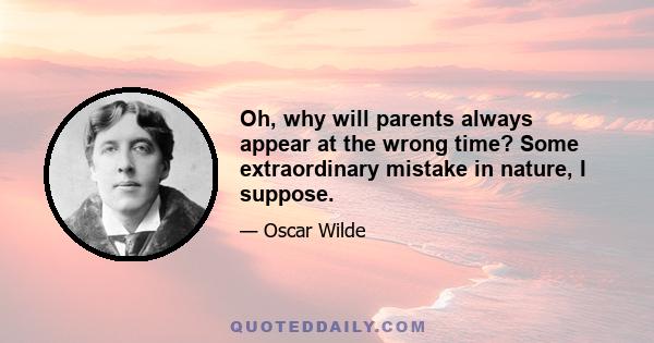 Oh, why will parents always appear at the wrong time? Some extraordinary mistake in nature, I suppose.