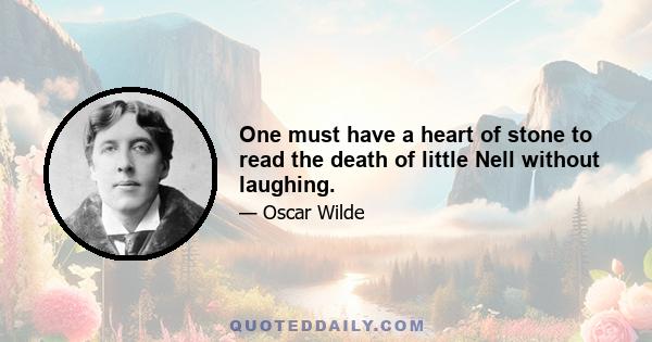 One must have a heart of stone to read the death of little Nell without laughing.