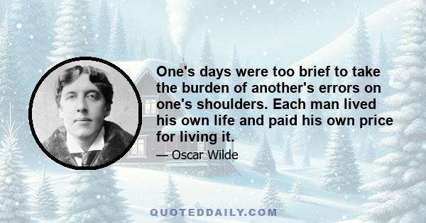 One's days were too brief to take the burden of another's errors on one's shoulders. Each man lived his own life and paid his own price for living it.