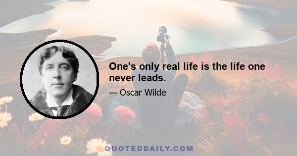 One's only real life is the life one never leads.