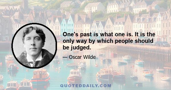 One's past is what one is. It is the only way by which people should be judged.