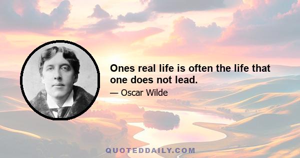 Ones real life is often the life that one does not lead.