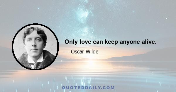 Only love can keep anyone alive.