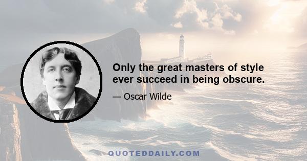 Only the great masters of style ever succeed in being obscure.