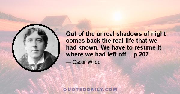 Out of the unreal shadows of night comes back the real life that we had known. We have to resume it where we had left off... p 207