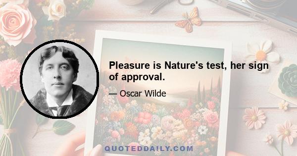 Pleasure is Nature's test, her sign of approval.