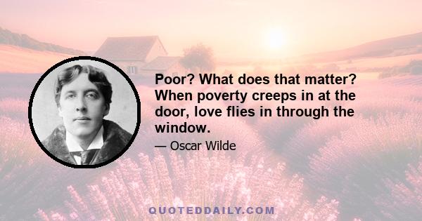 Poor? What does that matter? When poverty creeps in at the door, love flies in through the window.