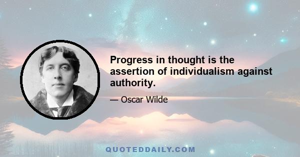 Progress in thought is the assertion of individualism against authority.