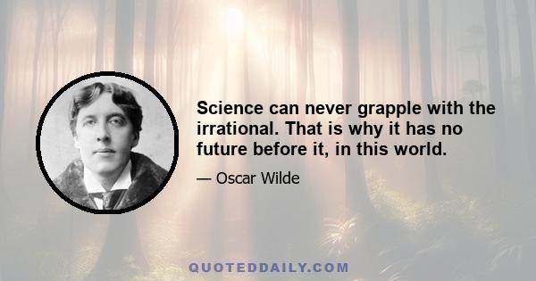 Science can never grapple with the irrational. That is why it has no future before it, in this world.