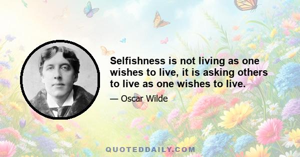 Selfishness is not living as one wishes to live, it is asking others to live as one wishes to live.