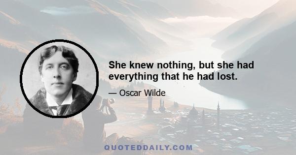 She knew nothing, but she had everything that he had lost.