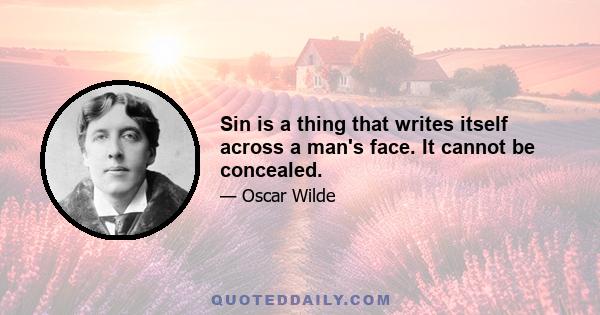 Sin is a thing that writes itself across a man's face. It cannot be concealed.