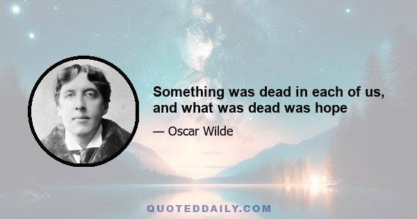 Something was dead in each of us, and what was dead was hope