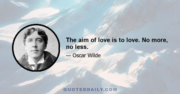 The aim of love is to love. No more, no less.