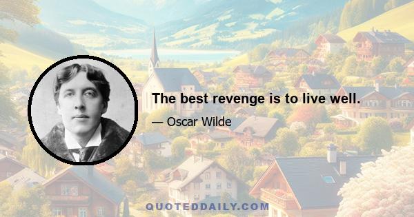 The best revenge is to live well.