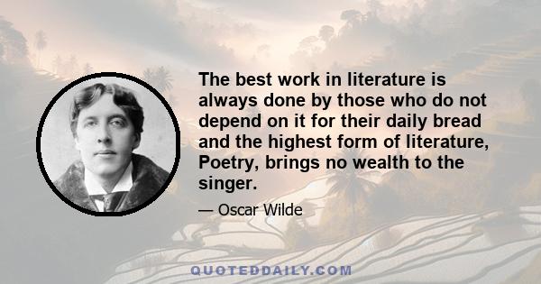 The best work in literature is always done by those who do not depend on it for their daily bread and the highest form of literature, Poetry, brings no wealth to the singer.