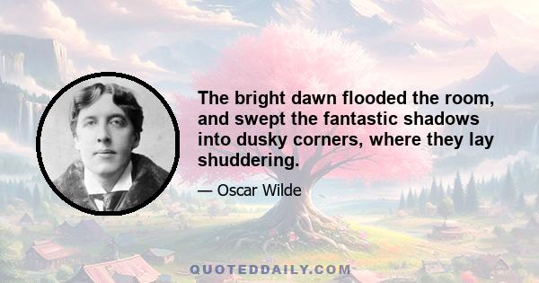 The bright dawn flooded the room, and swept the fantastic shadows into dusky corners, where they lay shuddering.