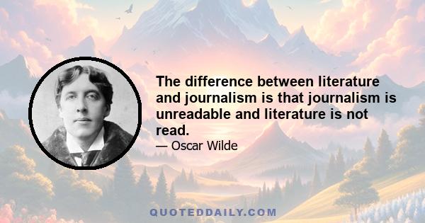 The difference between literature and journalism is that journalism is unreadable and literature is not read.