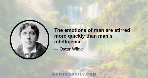 The emotions of man are stirred more quickly than man’s intelligence.