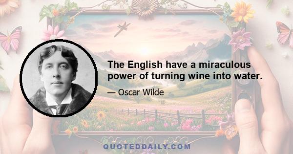 The English have a miraculous power of turning wine into water.