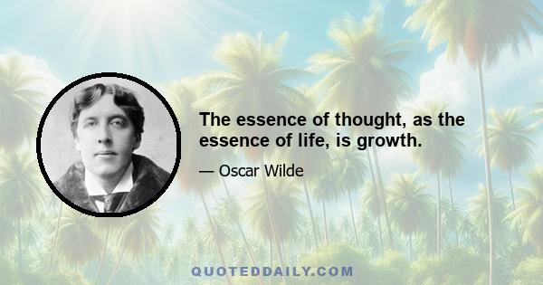 The essence of thought, as the essence of life, is growth.